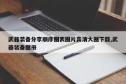 武器装备分享顺序图表图片高清大图下载,武器装备图册
