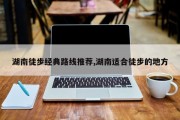 湖南徒步经典路线推荐,湖南适合徒步的地方