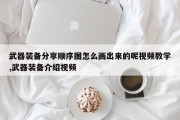 武器装备分享顺序图怎么画出来的呢视频教学,武器装备介绍视频