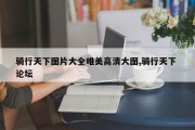 骑行天下图片大全唯美高清大图,骑行天下 论坛