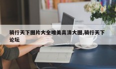 骑行天下图片大全唯美高清大图,骑行天下 论坛