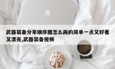 武器装备分享顺序图怎么画的简单一点又好看又漂亮,武器装备视频