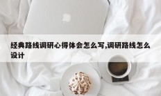 经典路线调研心得体会怎么写,调研路线怎么设计