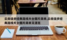 云南徒步经典路线大全图片简单,云南徒步经典路线大全图片简单又漂亮