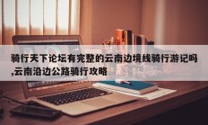 骑行天下论坛有完整的云南边境线骑行游记吗,云南沿边公路骑行攻略