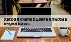 武器装备分享顺序图怎么画好看又简单又好看视频,武器装备画法