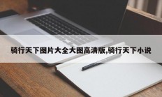 骑行天下图片大全大图高清版,骑行天下小说