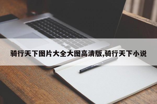骑行天下图片大全大图高清版,骑行天下小说