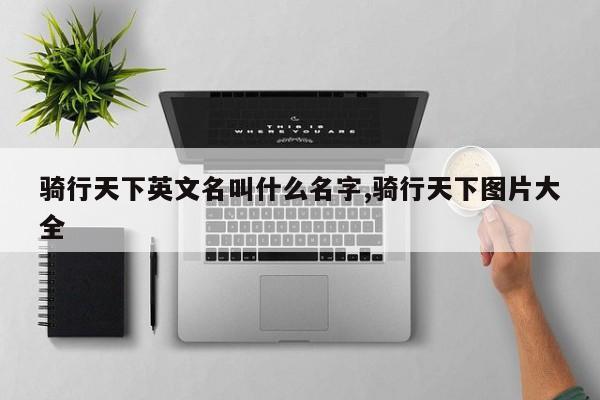 骑行天下英文名叫什么名字,骑行天下图片大全