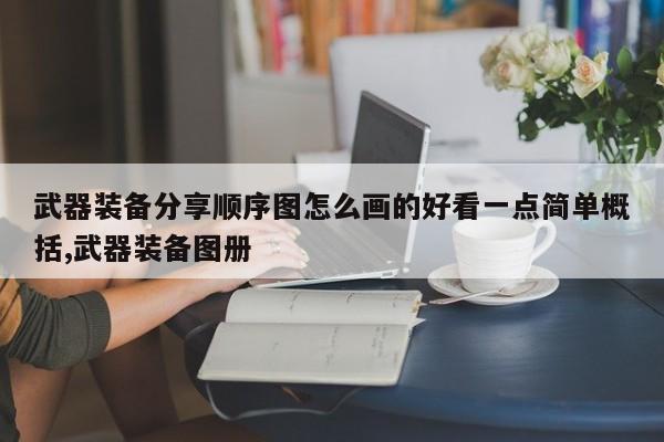武器装备分享顺序图怎么画的好看一点简单概括,武器装备图册