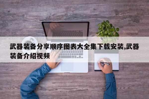 武器装备分享顺序图表大全集下载安装,武器装备介绍视频