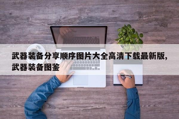 武器装备分享顺序图片大全高清下载最新版,武器装备图鉴