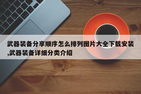 武器装备分享顺序怎么排列图片大全下载安装,武器装备详细分类介绍