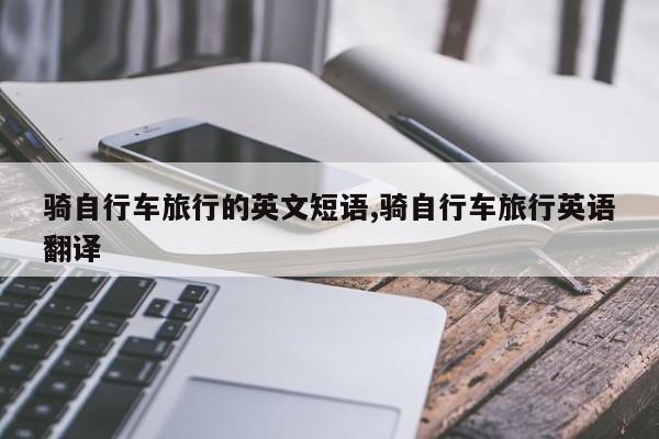 骑自行车旅行的英文短语,骑自行车旅行英语翻译